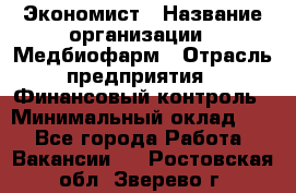 Экономист › Название организации ­ Медбиофарм › Отрасль предприятия ­ Финансовый контроль › Минимальный оклад ­ 1 - Все города Работа » Вакансии   . Ростовская обл.,Зверево г.